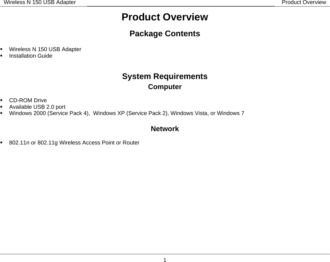        1 Wireless N 150 USB Adapter Product OverviewProduct Overview Package Contents    Wireless N 150 USB Adapter  Installation Guide  System Requirements Computer   CD-ROM Drive   Available USB 2.0 port   Windows 2000 (Service Pack 4),  Windows XP (Service Pack 2), Windows Vista, or Windows 7  Network    802.11n or 802.11g Wireless Access Point or Router 