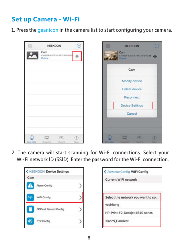 Set up Camera - Wi-Fi1. Press the in the camera list to start configuring your camera.gear icon2. The camera will start scanning for Wi-Fi connections. Select yourWi-Fi network ID (SSID). Enter the password for the Wi-Fi connection.6