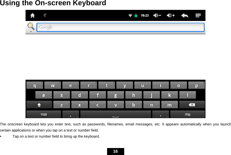   16  Using the On-screen Keyboard  The onscreen keyboard lets you enter text, such as passwords, filenames, email messages, etc. It appears automatically when you launch certain applications or when you tap on a text or number field. y  Tap on a text or number field to bring up the keyboard. 