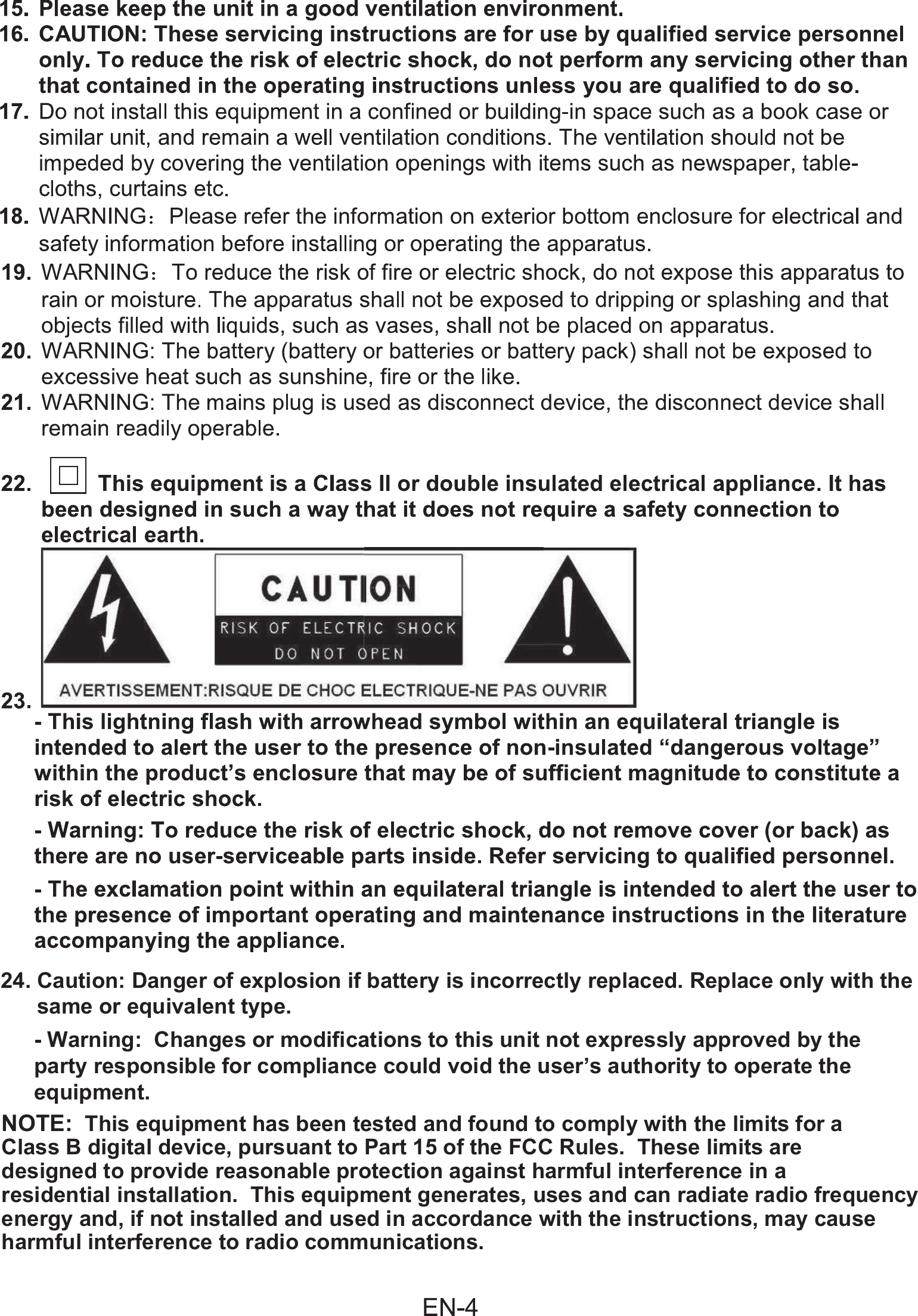 24. Caution: Danger of explosion if battery is incorrectly replaced. Replace only with the      same or equivalent type.- Warning:  Changes or modifications to this unit not expressly approved by the party responsible for compliance could void the user&rsquo;s authority to operate the equipment.NOTE:  This equipment has been tested and found to comply with the limits for a Class B digital device, pursuant to Part 15 of the FCC Rules.  These limits are designed to provide reasonable protection against harmful interference in a residential installation.  This equipment generates, uses and can radiate radio frequency energy and, if not installed and used in accordance with the instructions, may cause harmful interference to radio communications. 