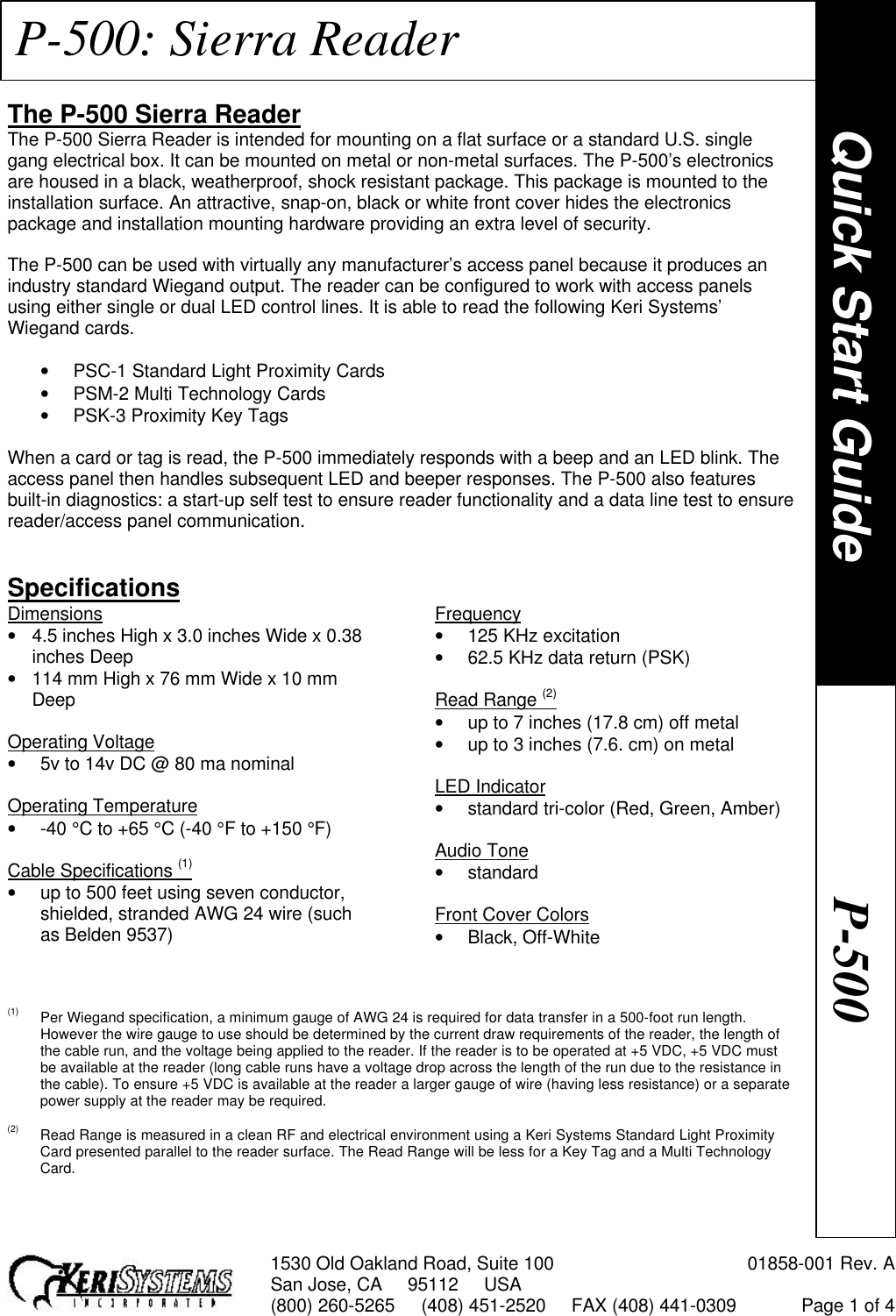 1530 Old Oakland Road, Suite 100 01858-001 Rev. ASan Jose, CA     95112     USA(800) 260-5265     (408) 451-2520     FAX (408) 441-0309 Page 1 of 4P-500: Sierra ReaderThe P-500 Sierra ReaderThe P-500 Sierra Reader is intended for mounting on a flat surface or a standard U.S. singlegang electrical box. It can be mounted on metal or non-metal surfaces. The P-500’s electronicsare housed in a black, weatherproof, shock resistant package. This package is mounted to theinstallation surface. An attractive, snap-on, black or white front cover hides the electronicspackage and installation mounting hardware providing an extra level of security.The P-500 can be used with virtually any manufacturer’s access panel because it produces anindustry standard Wiegand output. The reader can be configured to work with access panelsusing either single or dual LED control lines. It is able to read the following Keri Systems’Wiegand cards.• PSC-1 Standard Light Proximity Cards• PSM-2 Multi Technology Cards• PSK-3 Proximity Key TagsWhen a card or tag is read, the P-500 immediately responds with a beep and an LED blink. Theaccess panel then handles subsequent LED and beeper responses. The P-500 also featuresbuilt-in diagnostics: a start-up self test to ensure reader functionality and a data line test to ensurereader/access panel communication.SpecificationsDimensions• 4.5 inches High x 3.0 inches Wide x 0.38inches Deep• 114 mm High x 76 mm Wide x 10 mmDeepOperating Voltage• 5v to 14v DC @ 80 ma nominalOperating Temperature• -40 °C to +65 °C (-40 °F to +150 °F)Cable Specifications (1)• up to 500 feet using seven conductor,shielded, stranded AWG 24 wire (suchas Belden 9537)Frequency• 125 KHz excitation• 62.5 KHz data return (PSK)Read Range (2)• up to 7 inches (17.8 cm) off metal• up to 3 inches (7.6. cm) on metalLED Indicator• standard tri-color (Red, Green, Amber)Audio Tone• standardFront Cover Colors• Black, Off-White(1) Per Wiegand specification, a minimum gauge of AWG 24 is required for data transfer in a 500-foot run length.However the wire gauge to use should be determined by the current draw requirements of the reader, the length ofthe cable run, and the voltage being applied to the reader. If the reader is to be operated at +5 VDC, +5 VDC mustbe available at the reader (long cable runs have a voltage drop across the length of the run due to the resistance inthe cable). To ensure +5 VDC is available at the reader a larger gauge of wire (having less resistance) or a separatepower supply at the reader may be required.(2) Read Range is measured in a clean RF and electrical environment using a Keri Systems Standard Light ProximityCard presented parallel to the reader surface. The Read Range will be less for a Key Tag and a Multi TechnologyCard.Quick Start GuideP-500