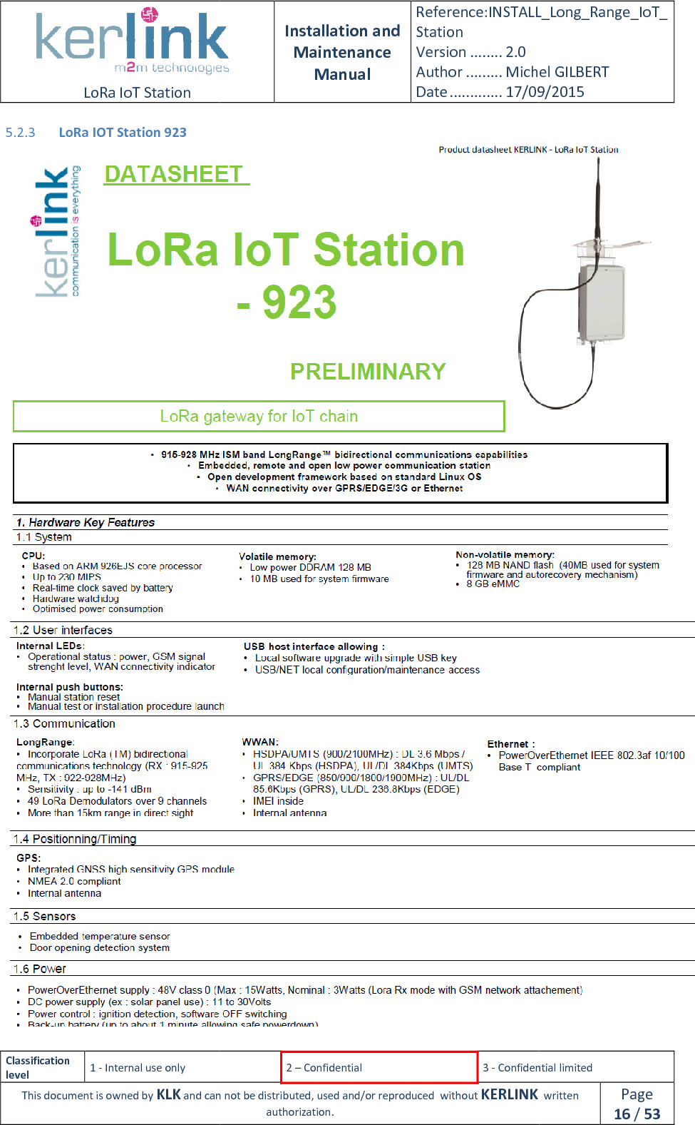  LoRa IoT Station  Classification level 1 - Internal use only This document is owned by KLK and can not 5.2.3 LoRa IOT Station 923  Installation and Maintenance Manual Reference:INSTALL_Station Version ........ 2.0 Author ......... Michel GILBERTDate ............. 17/09/20152 – Confidential  3 - Confidential limitedand can not be distributed, used and/or reproduced  without KERLINK  authorization. INSTALL_Long_Range_IoT_Michel GILBERT 17/09/2015 Confidential limited   written Page 16 / 53   