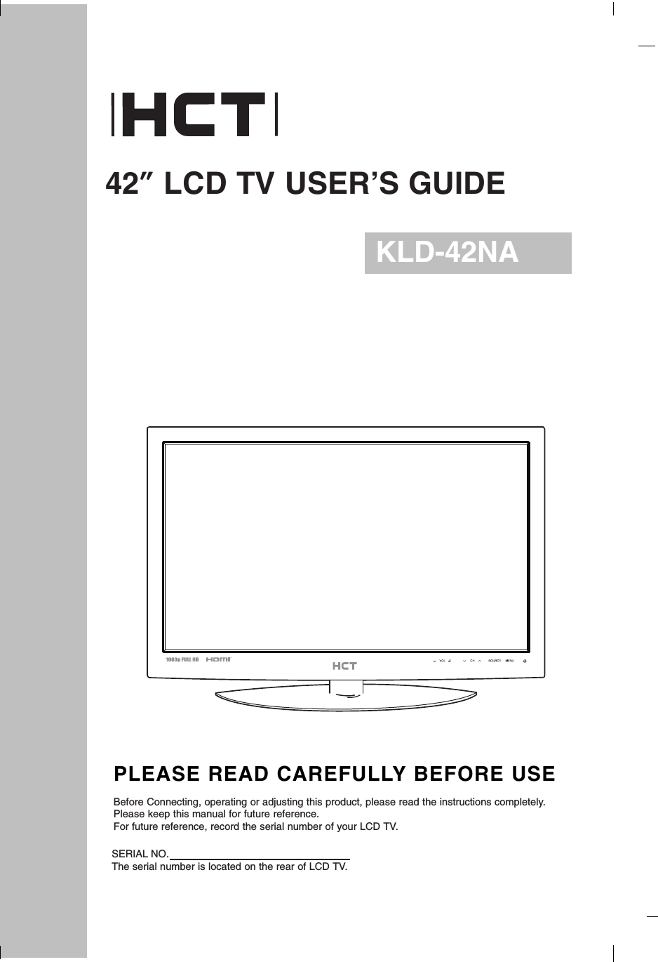 42”LCD TV USER’S GUIDEKLD-42NAPLEASE READ CAREFULLY BEFORE USEBefore Connecting, operating or adjusting this product, please read the instructions completely.Please keep this manual for future reference.For future reference, record the serial number of your LCD TV.SERIAL NO.The serial number is located on the rear of LCD TV.