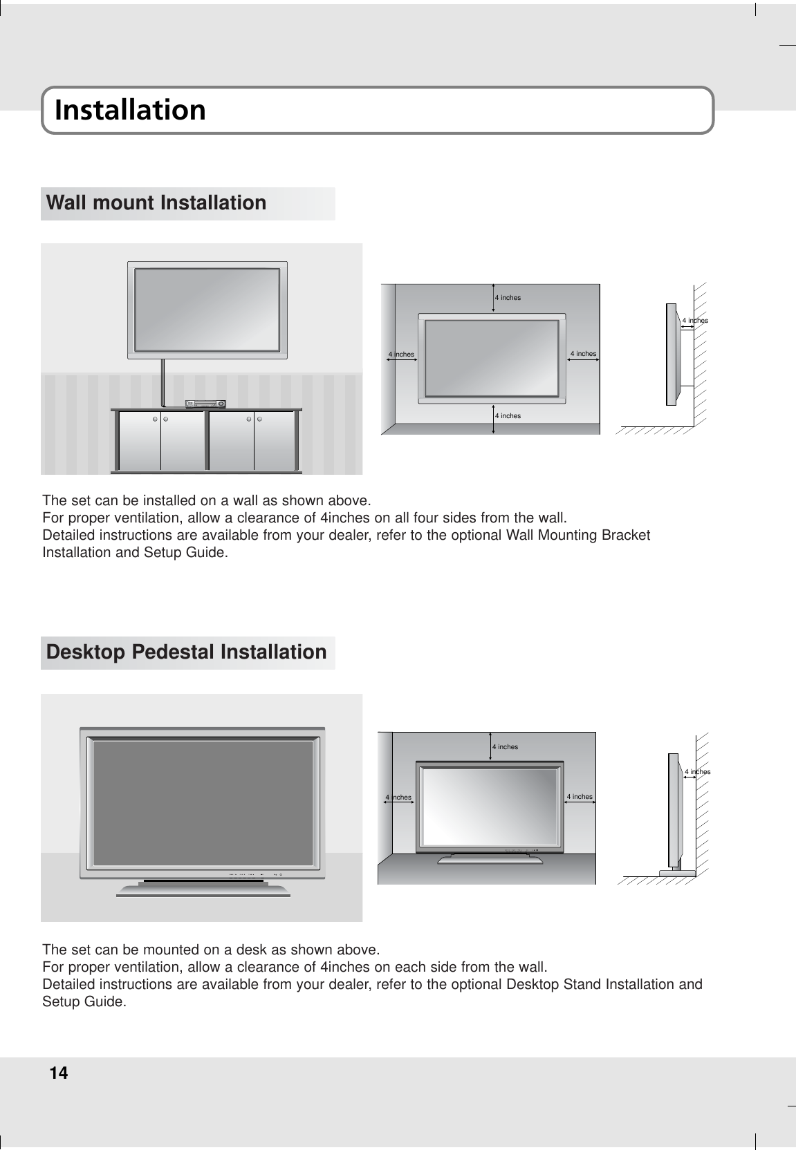 14Installation Wall mount Installation4 inches4 inches4 inches4 inches4 inchesThe set can be installed on a wall as shown above.For proper ventilation, allow a clearance of 4inches on all four sides from the wall.Detailed instructions are available from your dealer, refer to the optional Wall Mounting BracketInstallation and Setup Guide.Desktop Pedestal Installation4 inches4 inches4 inches4 inchesThe set can be mounted on a desk as shown above.For proper ventilation, allow a clearance of 4inches on each side from the wall.Detailed instructions are available from your dealer, refer to the optional Desktop Stand Installation andSetup Guide.