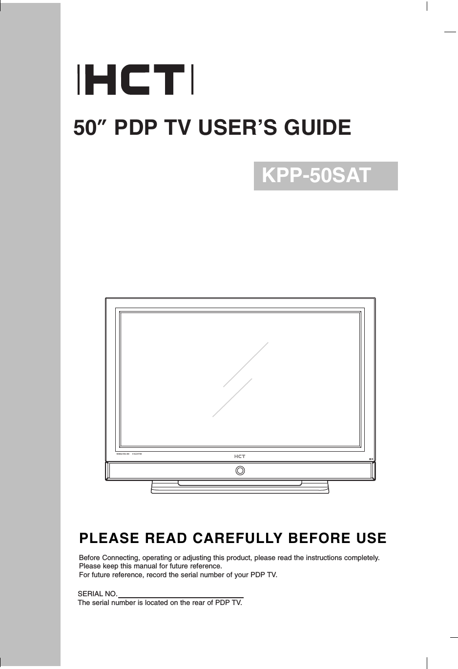 50”PDP TV USER’S GUIDEKPP-50SATPLEASE READ CAREFULLY BEFORE USEBefore Connecting, operating or adjusting this product, please read the instructions completely.Please keep this manual for future reference.For future reference, record the serial number of your PDP TV.SERIAL NO.The serial number is located on the rear of PDP TV.
