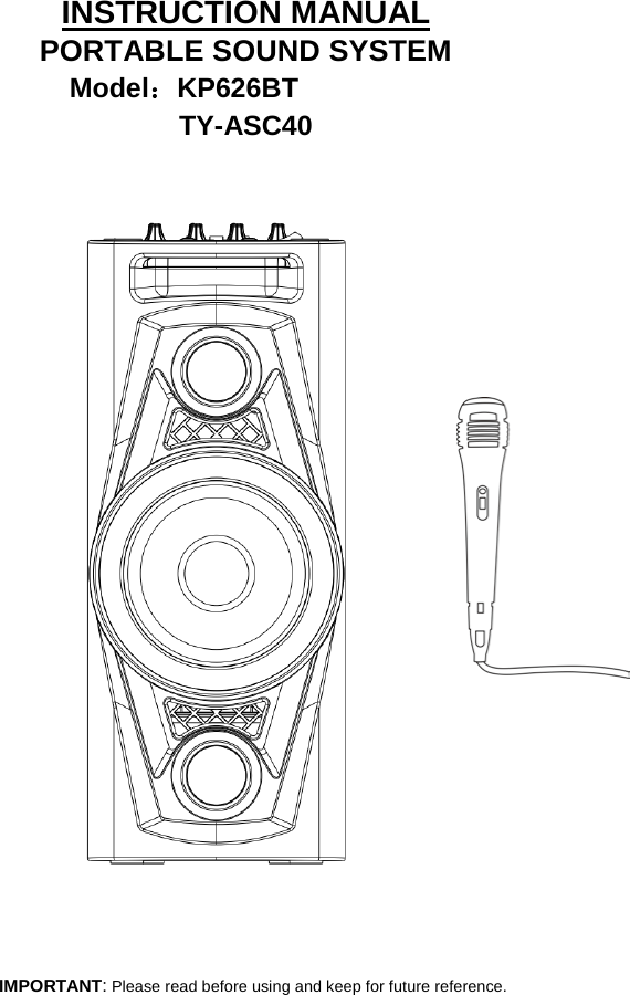  PORTABLE SOUND SYSTEM INSTRUCTION MANUAL Model：KP626BT   TY-ASC40                                                       IMPORTANT: Please read before using and keep for future reference.  