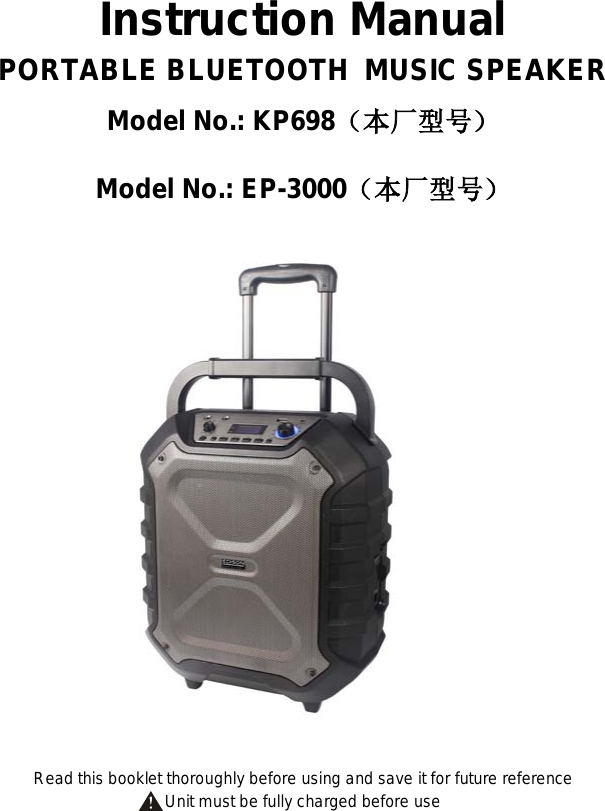    Instruction Manual PORTABLE BLUETOOTH  MUSIC SPEAKER Model No.: KP698（本厂型号） Model No.: EP-3000（本厂型号）                            Read this booklet thoroughly before using and save it for future reference Unit must be fully charged before use  