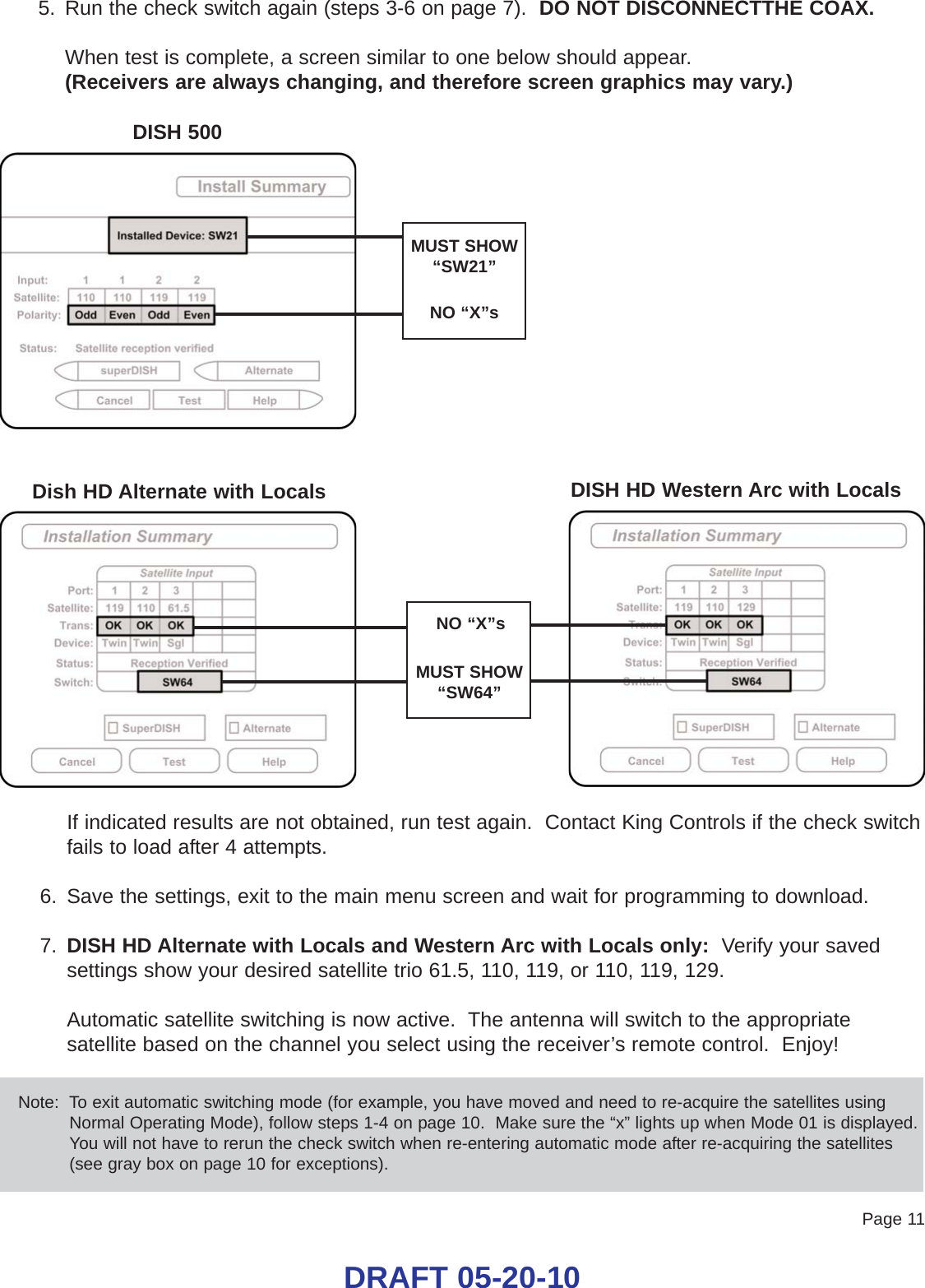 Page 11DRAFT 05-20-10Dish HD Alternate with LocalsDISH 500MUST SHOW “SW21”NO “X”sDISH HD Western Arc with LocalsMUST SHOW “SW64”NO “X”sIf indicated results are not obtained, run test again.  Contact King Controls if the check switchfails to load after 4 attempts.6. Save the settings, exit to the main menu screen and wait for programming to download.7. DISH HD Alternate with Locals and Western Arc with Locals only:  Verify your savedsettings show your desired satellite trio 61.5, 110, 119, or 110, 119, 129.Automatic satellite switching is now active.  The antenna will switch to the appropriatesatellite based on the channel you select using the receiver’s remote control.  Enjoy!Note:  To exit automatic switching mode (for example, you have moved and need to re-acquire the satellites usingNormal Operating Mode), follow steps 1-4 on page 10.  Make sure the “x” lights up when Mode 01 is displayed.You will not have to rerun the check switch when re-entering automatic mode after re-acquiring the satellites(see gray box on page 10 for exceptions).5. Run the check switch again (steps 3-6 on page 7).  DO NOT DISCONNECTTHE COAX.When test is complete, a screen similar to one below should appear.(Receivers are always changing, and therefore screen graphics may vary.)
