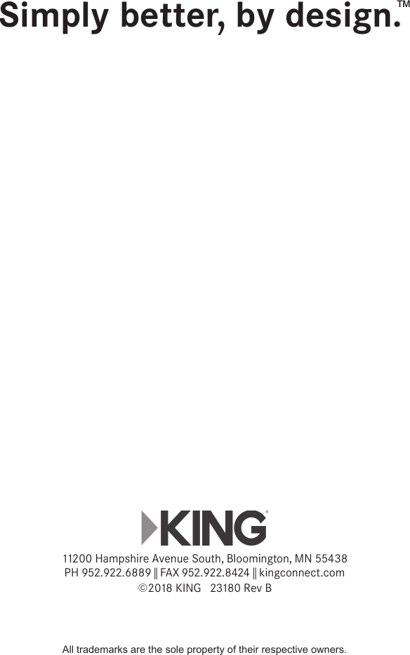 11200 Hampshire Avenue South, Bloomington, MN 55438PH 952.922.6889 || FAX 952.922.8424 || kingconnect.com©2018 KING   23180 Rev BSimply better, by design.™All trademarks are the sole property of their respective owners.