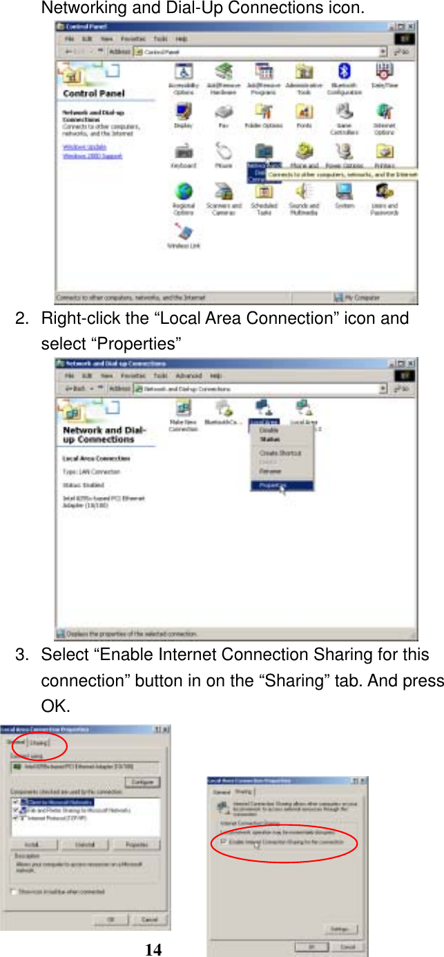 14 Networking and Dial-Up Connections icon.  2.  Right-click the “Local Area Connection” icon and select “Properties”  3.  Select “Enable Internet Connection Sharing for this connection” button in on the “Sharing” tab. And press OK.        