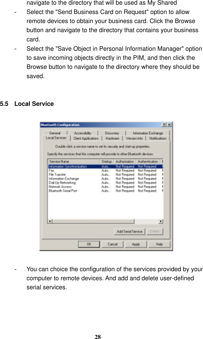 28 navigate to the directory that will be used as My Shared -  Select the &quot;Send Business Card on Request&quot; option to allow remote devices to obtain your business card. Click the Browse button and navigate to the directory that contains your business card. -  Select the &quot;Save Object in Personal Information Manager&quot; option to save incoming objects directly in the PIM, and then click the Browse button to navigate to the directory where they should be saved.   5.5 Local Service    -  You can choice the configuration of the services provided by your computer to remote devices. And add and delete user-defined serial services.    