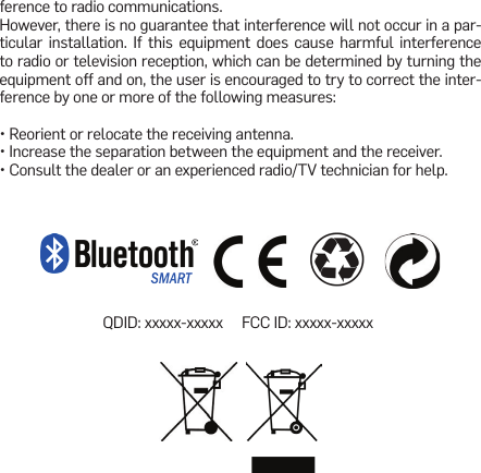 ference to radio communications.However, there is no guarantee that interference will not occur in a par-ticular installation. If this equipment does cause harmful interference to radio or television reception, which can be determined by turning the equipment off and on, the user is encouraged to try to correct the inter-ference by one or more of the following measures:• Reorient or relocate the receiving antenna.• Increase the separation between the equipment and the receiver.• Consult the dealer or an experienced radio/TV technician for help.QDID: xxxxx-xxxxx     FCC ID: xxxxx-xxxxx