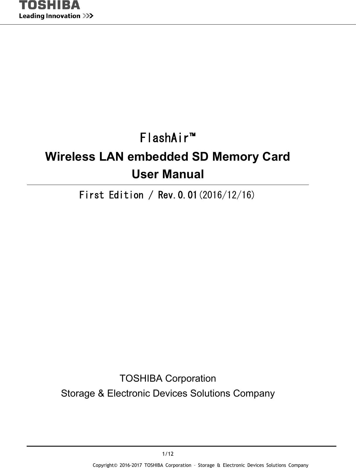  1/12 Copyright&copy; 2016-2017 TOSHIBA Corporation &ndash; Storage &amp; Electronic Devices Solutions Company       FlashAir&trade; Wireless LAN embedded SD Memory Card User Manual First Edition / Rev.0.01(2016/12/16)           TOSHIBA Corporation Storage &amp; Electronic Devices Solutions Company 