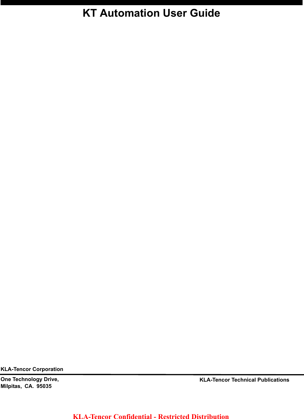 KLA-Tencor Technical PublicationsOne Technology Drive,Milpitas, CA. 95035KLA-Tencor Corporationis preliminary document is not complete. This document contains significant omissions and inaccuracies. GSS Technical Publications distributes this preliminary draft for review purposes only. Customers and KLA- Customer Service Engineers should not use this document while installing, servicing, or using the KT Automation System. Any input regarding the accuracy of the content of this document is welcome and appreciated. KLA-Tencor Confidential - Restricted Distribution KT Automation User Guide