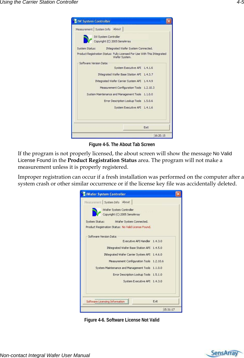 Using the Carrier Station Controller 4-5  Figure 4-5. The About Tab Screen If the program is not properly licensed, the about screen will show the message No Valid License Found in the Product Registration Status area. The program will not make a measurement unless it is properly registered. Improper registration can occur if a fresh installation was performed on the computer after a system crash or other similar occurrence or if the license key file was accidentally deleted.  Figure 4-6. Software License Not Valid Non-contact Integral Wafer User Manual      