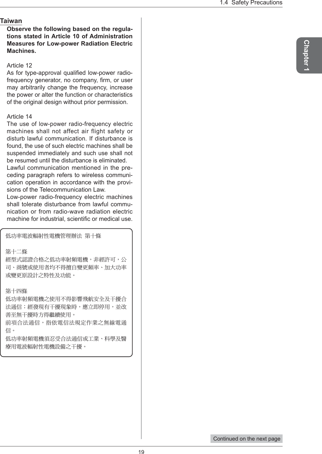 19Chapter 11.4  Safety PrecautionsTaiwanObserve the following based on the regula-tions stated in Article 10 of Administration Measures for Low-power Radiation Electric Machines.Article 12As for type-approval qualiﬁ ed low-power radio-frequency generator, no company, ﬁ rm, or user may arbitrarily change the frequency, increase the power or alter the function or characteristics of the original design without prior permission. Article 14The use of low-power radio-frequency electric machines shall not affect air flight safety or disturb lawful communication. If disturbance is found, the use of such electric machines shall be suspended immediately and such use shall not be resumed until the disturbance is eliminated. Lawful communication mentioned in the pre-ceding paragraph refers to wireless communi-cation operation in accordance with the provi-sions of the Telecommunication Law.Low-power radio-frequency electric machines shall tolerate disturbance from lawful commu-nication or from radio-wave radiation electric machine for industrial, scientiﬁ c or medical use. ܅פ෷ሽंᘿ୴ࢤሽᖲጥ෻ᙄऄ!รԼයรԼԲයᆖীڤᎁᢞٽ௑հ܅פ෷୴᙮ሽᖲΔॺᆖ๺ױΔֆ׹Ε೸ᇆࢨࠌشृ݁լ൓ᖐ۞᧢ޓ᙮෷ΕףՕפ෷ࢨ᧢ޓ଺๻ૠհ௽ࢤ֗פ౨Ζ!รԼ؄ය܅פ෷୴᙮ሽᖲհࠌشլ൓ᐙ᥼ଆ౰ڜ٤֗եឫٽऄຏॾΙᆖ࿇෼ڶեឫ෼ွழΔᚨمܛೖشΔࠀޏ࿳۟ྤեឫழֱ൓ᤉᥛࠌشΖছႈٽऄຏॾΔਐࠉሽॾऄ๵ࡳ܂ᄐհྤᒵሽຏॾΖ܅פ෷୴᙮ሽᖲႊݴ࠹ٽऄຏॾࢨՠᄐΕઝᖂ֗᠔᛭شሽंᘿ୴ࢤሽᖲ๻ໂհեឫΖContinued on the next page 