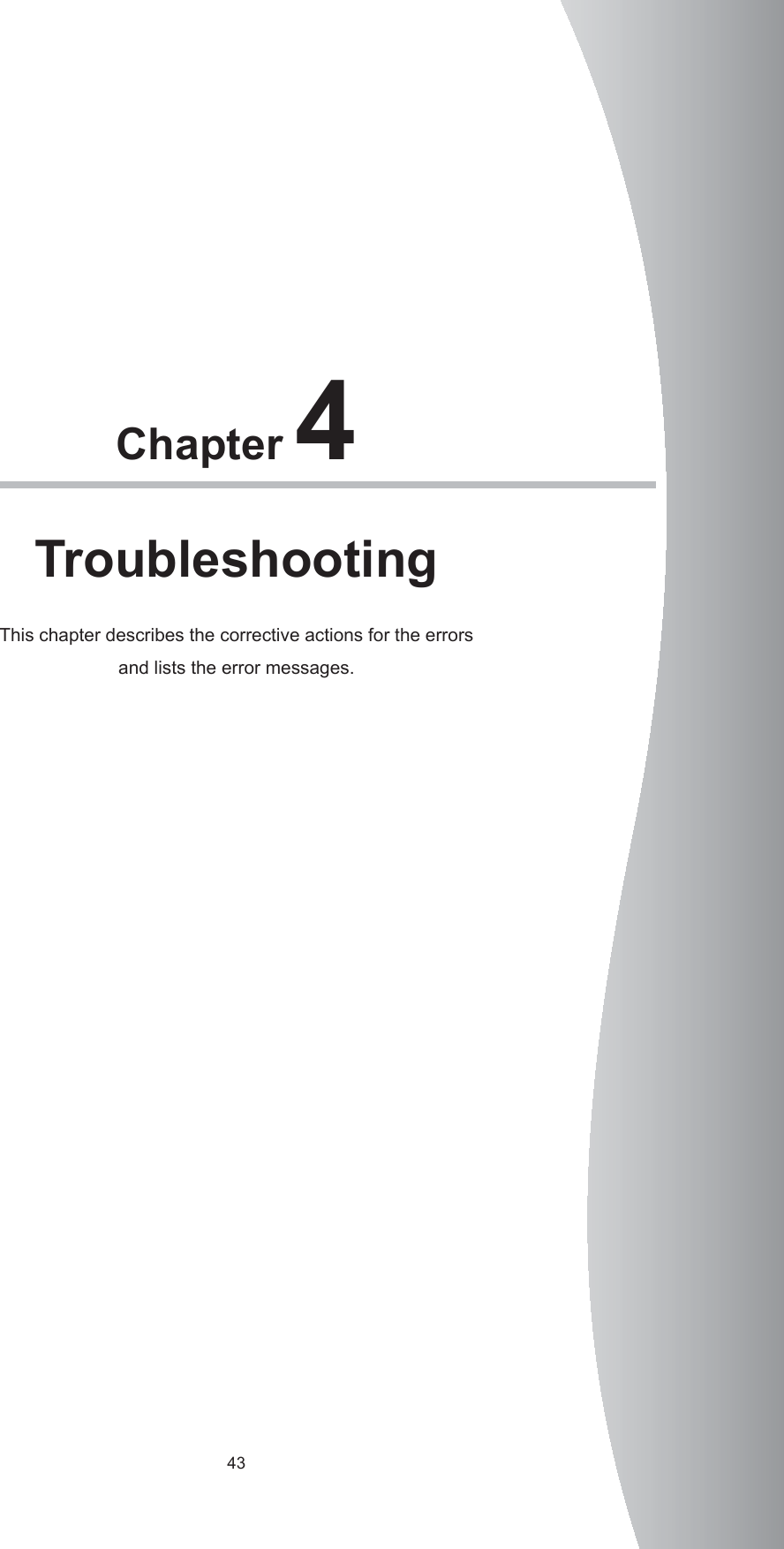 43Chapter 4TroubleshootingThis chapter describes the corrective actions for the errors and lists the error messages. 