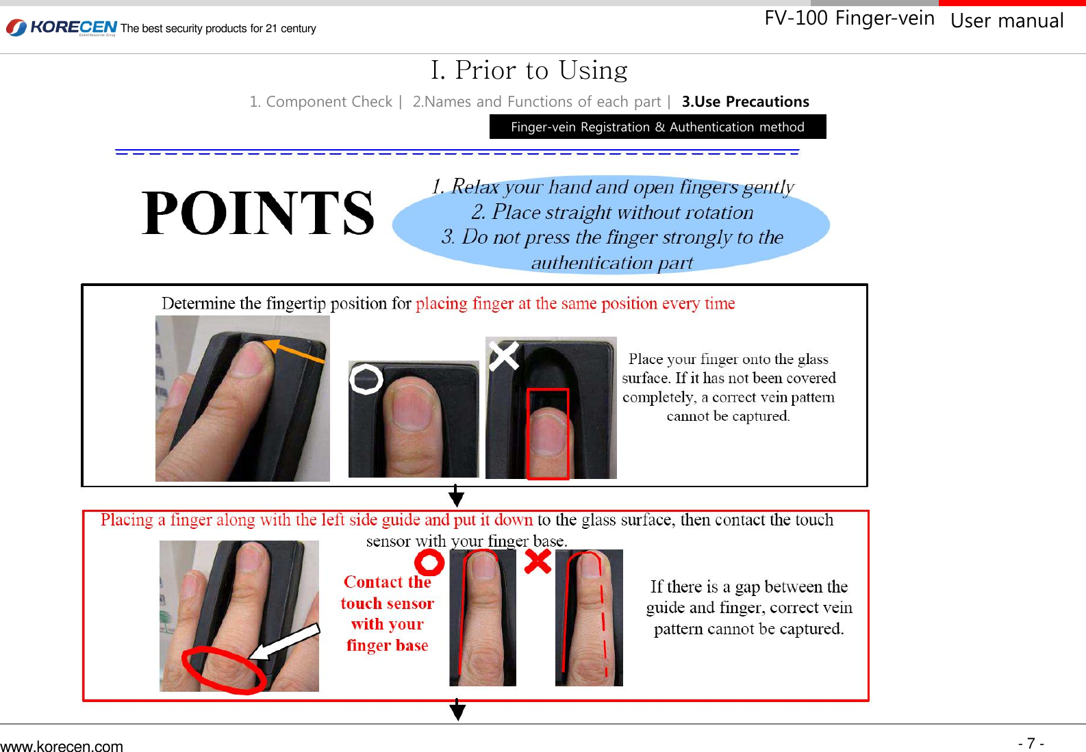 - 7 - www.korecen.com The best security products for 21 century  User manual FV-100 Finger-vein Finger-vein Registration &amp; Authentication method 1. Component Checkㅣ 2.Names and Functions of each partㅣ 3.Use Precautions I. Prior to Using 