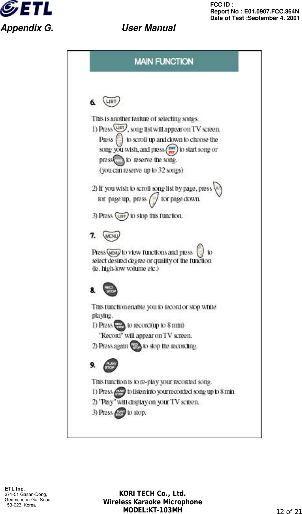                         Appendix G.               User Manual  ETL Inc. 371-51 Gasan-Dong, Geumcheon-Gu, Seoul,   153-023, Korea                                                                                                               12 of 21 FCC ID :   Report No : E01.0907.FCC.364N Date of Test :September 4, 2001 KORI TECH Co., Ltd. Wireless Karaoke Microphone MODEL:KT-103MH       