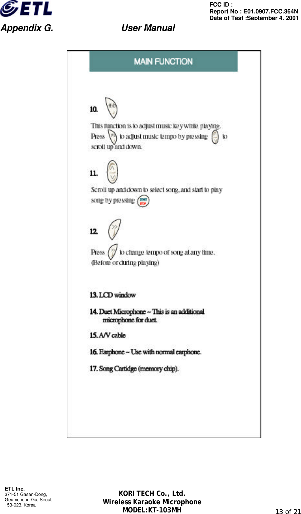                         Appendix G.               User Manual  ETL Inc. 371-51 Gasan-Dong, Geumcheon-Gu, Seoul,   153-023, Korea                                                                                                               13 of 21 FCC ID :   Report No : E01.0907.FCC.364N Date of Test :September 4, 2001 KORI TECH Co., Ltd. Wireless Karaoke Microphone MODEL:KT-103MH       