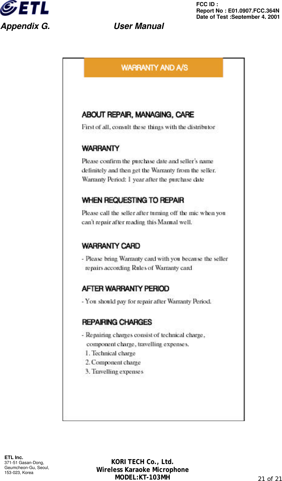                         Appendix G.               User Manual  ETL Inc. 371-51 Gasan-Dong, Geumcheon-Gu, Seoul,   153-023, Korea                                                                                                               21 of 21 FCC ID :   Report No : E01.0907.FCC.364N Date of Test :September 4, 2001 KORI TECH Co., Ltd. Wireless Karaoke Microphone MODEL:KT-103MH       