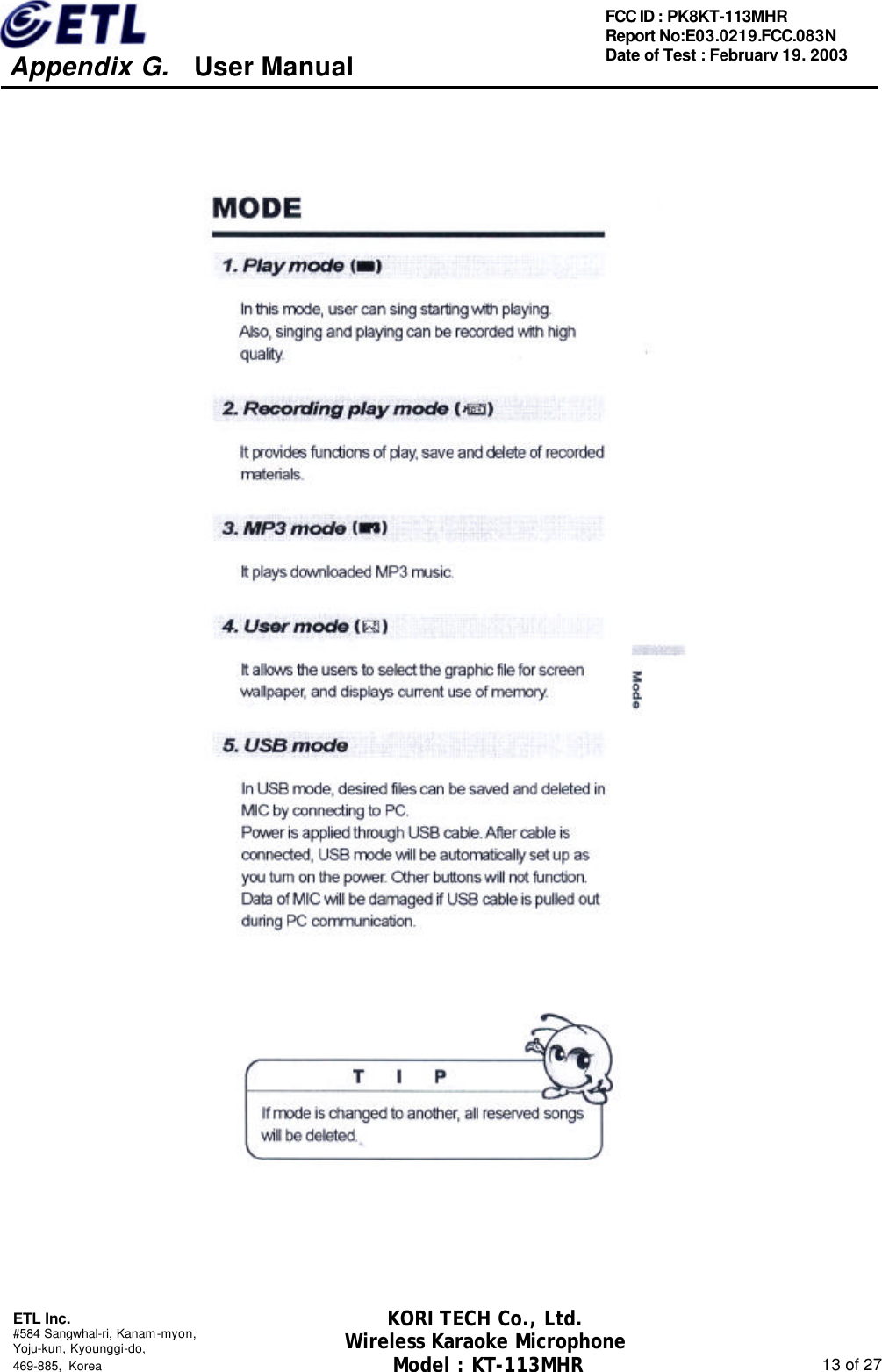     Appendix G.   User Manual  ETL Inc. #584 Sangwhal-ri, Kanam-myon, Yoju-kun, Kyounggi-do,   469-885, Korea                                                                                                               13 of 27 FCC ID : PK8KT-113MHR Report No:E03.0219.FCC.083N   Date of Test : February 19, 2003 KORI TECH Co., Ltd. Wireless Karaoke Microphone Model : KT-113MHR                                                   