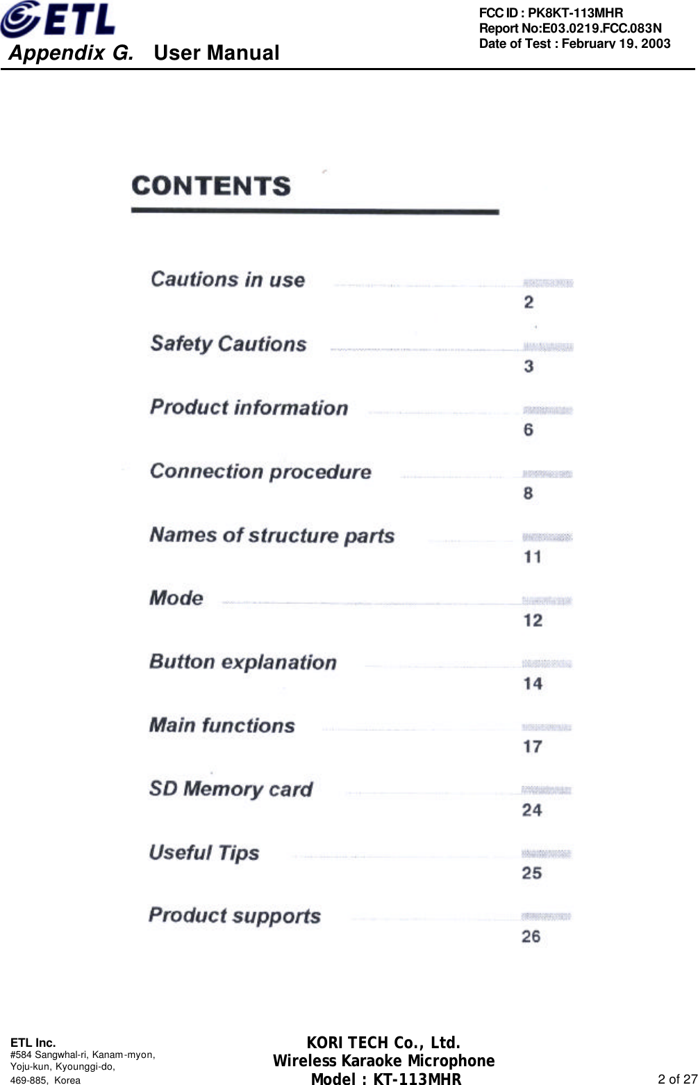     Appendix G.   User Manual  ETL Inc. #584 Sangwhal-ri, Kanam-myon, Yoju-kun, Kyounggi-do,   469-885, Korea                                                                                                               2 of 27 FCC ID : PK8KT-113MHR Report No:E03.0219.FCC.083N   Date of Test : February 19, 2003 KORI TECH Co., Ltd. Wireless Karaoke Microphone Model : KT-113MHR                                                   