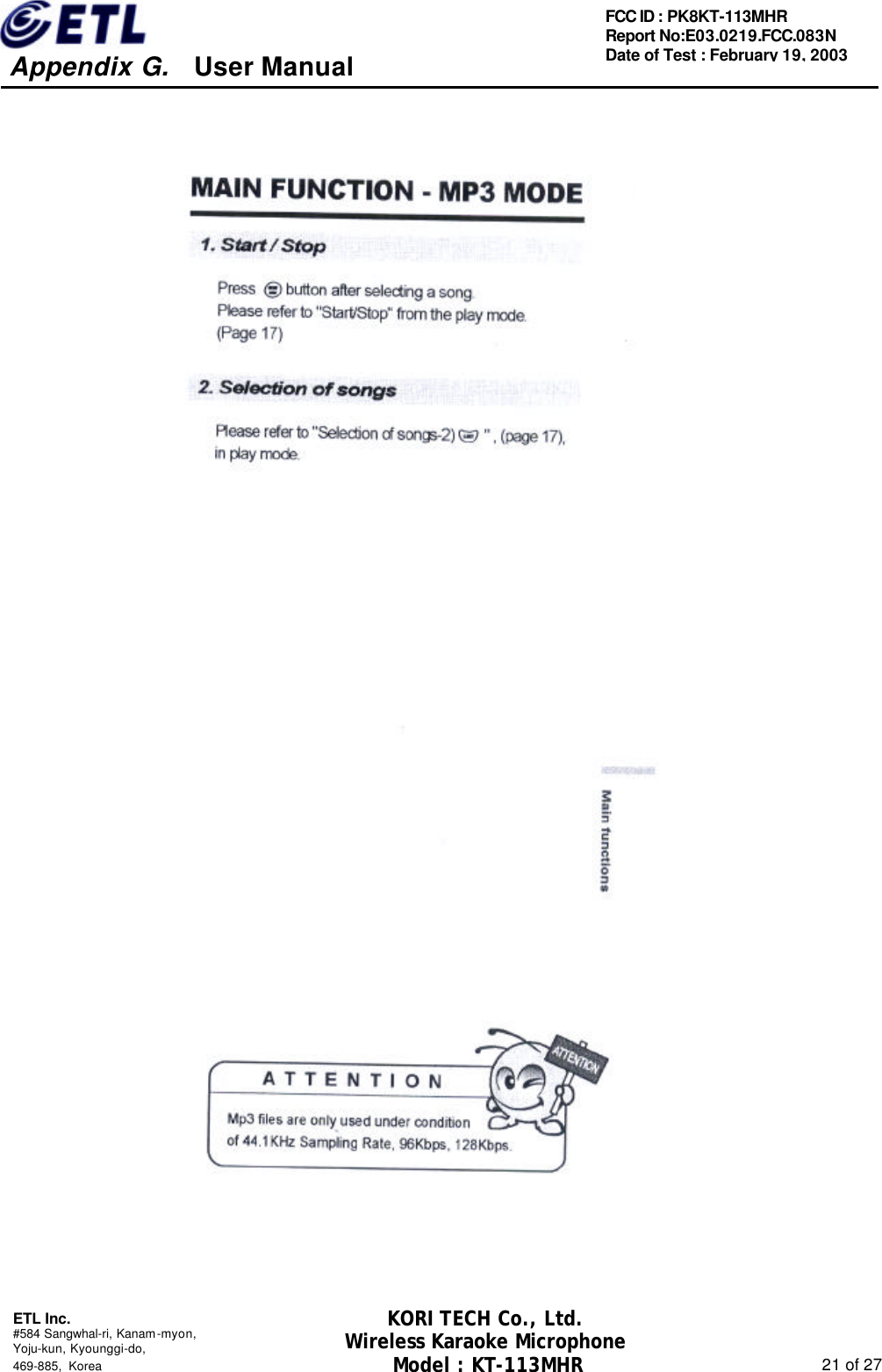     Appendix G.   User Manual  ETL Inc. #584 Sangwhal-ri, Kanam-myon, Yoju-kun, Kyounggi-do,   469-885, Korea                                                                                                               21 of 27 FCC ID : PK8KT-113MHR Report No:E03.0219.FCC.083N   Date of Test : February 19, 2003 KORI TECH Co., Ltd. Wireless Karaoke Microphone Model : KT-113MHR                                                   