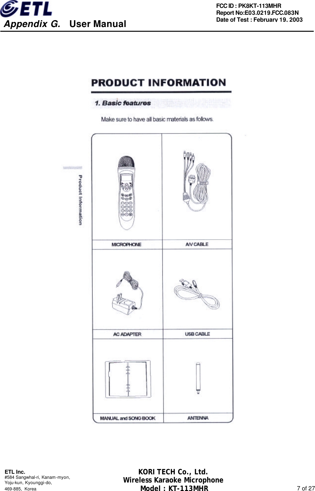     Appendix G.   User Manual  ETL Inc. #584 Sangwhal-ri, Kanam-myon, Yoju-kun, Kyounggi-do,   469-885, Korea                                                                                                               7 of 27 FCC ID : PK8KT-113MHR Report No:E03.0219.FCC.083N   Date of Test : February 19, 2003 KORI TECH Co., Ltd. Wireless Karaoke Microphone Model : KT-113MHR                                                   