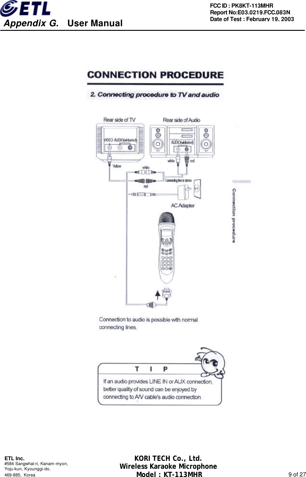     Appendix G.   User Manual  ETL Inc. #584 Sangwhal-ri, Kanam-myon, Yoju-kun, Kyounggi-do,   469-885, Korea                                                                                                               9 of 27 FCC ID : PK8KT-113MHR Report No:E03.0219.FCC.083N   Date of Test : February 19, 2003 KORI TECH Co., Ltd. Wireless Karaoke Microphone Model : KT-113MHR                                                   