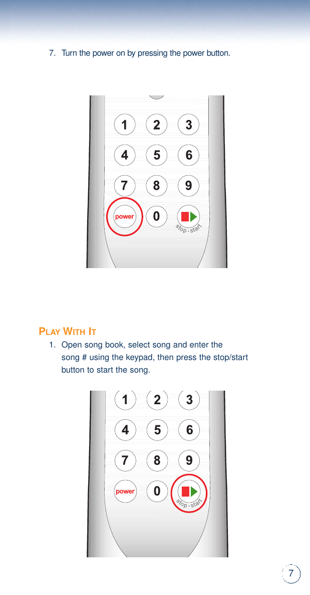 77.Turn the power on by pressing the power button.PLAYWITHIT1.Open song book, select song and enter the song # using the keypad, then press the stop/startbutton to start the song.