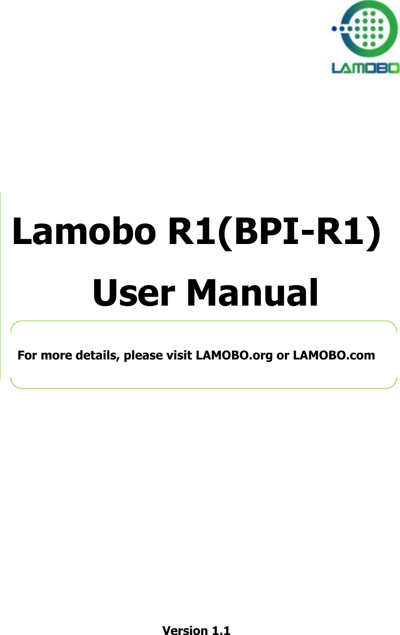             Version 1.1    Lamobo R1(BPI-R1)   User Manual   For more details, please visit LAMOBO.org or LAMOBO.com 