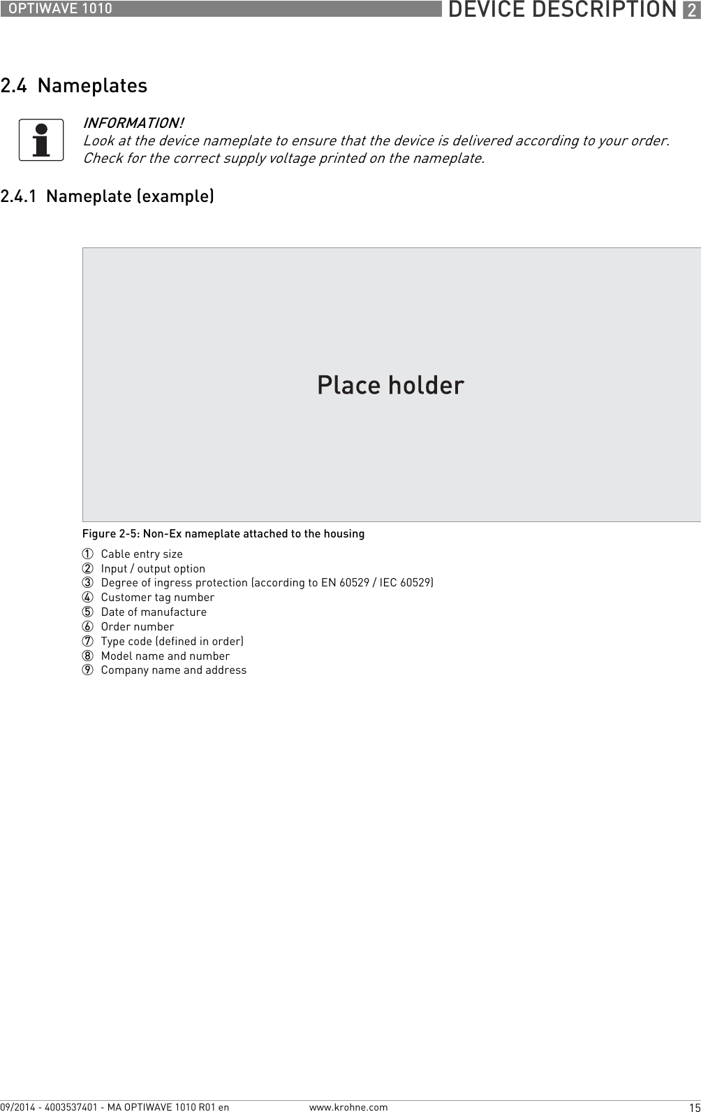  DEVICE DESCRIPTION 215OPTIWAVE 1010www.krohne.com09/2014 - 4003537401 - MA OPTIWAVE 1010 R01 en2.4  Nameplates2.4.1  Nameplate (example)INFORMATION!Look at the device nameplate to ensure that the device is delivered according to your order. Check for the correct supply voltage printed on the nameplate.Figure 2-5: Non-Ex nameplate attached to the housing1  Cable entry size2  Input / output option3  Degree of ingress protection (according to EN 60529 / IEC 60529)4  Customer tag number5  Date of manufacture6  Order number7  Type code (defined in order)8  Model name and number9  Company name and address