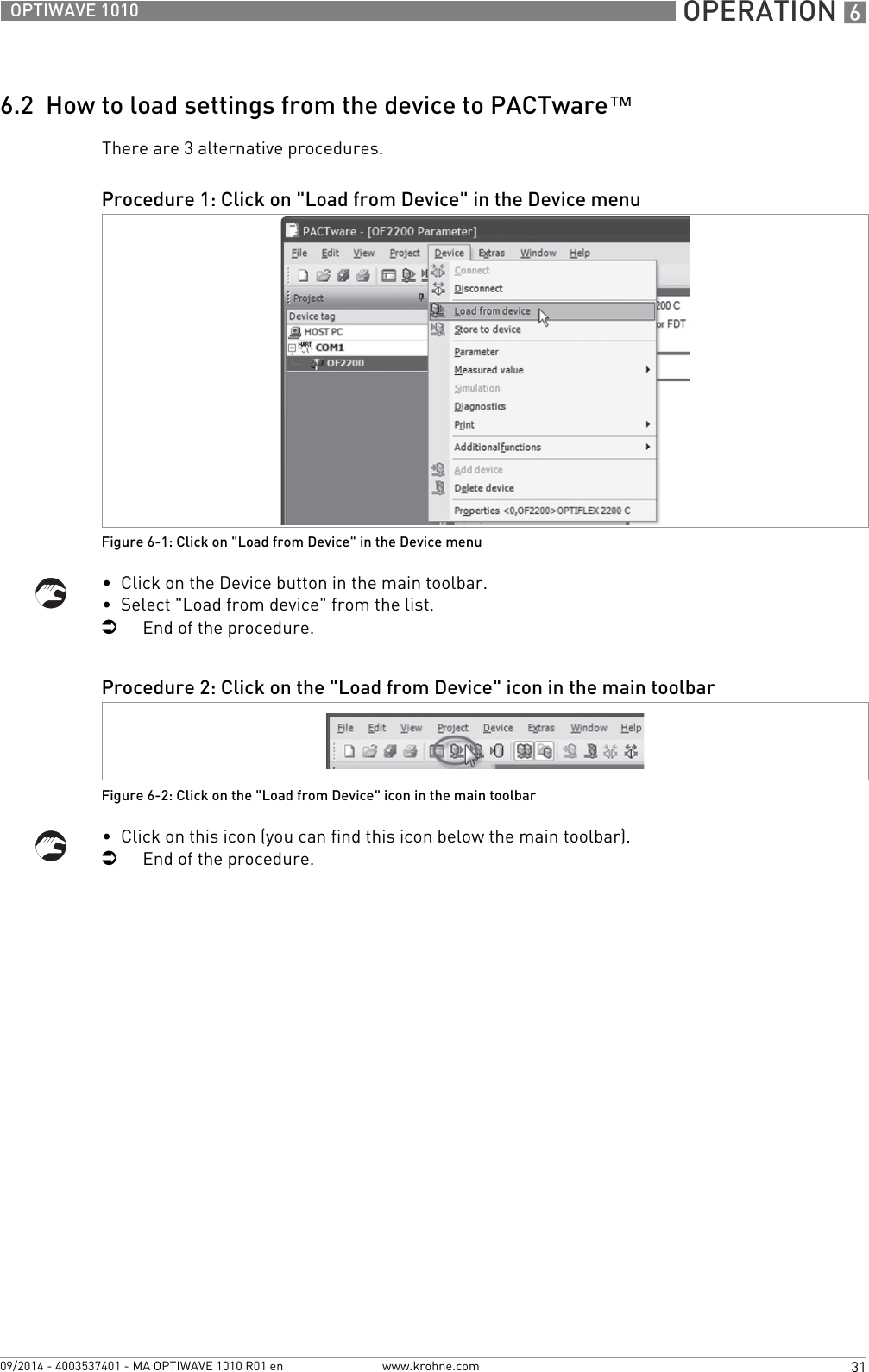  OPERATION 631OPTIWAVE 1010www.krohne.com09/2014 - 4003537401 - MA OPTIWAVE 1010 R01 en6.2  How to load settings from the device to PACTware™There are 3 alternative procedures.•  Click on the Device button in the main toolbar.•  Select &quot;Load from device&quot; from the list.iEnd of the procedure.•  Click on this icon (you can find this icon below the main toolbar).iEnd of the procedure.Procedure 1: Click on &quot;Load from Device&quot; in the Device menuFigure 6-1: Click on &quot;Load from Device&quot; in the Device menuProcedure 2: Click on the &quot;Load from Device&quot; icon in the main toolbarFigure 6-2: Click on the &quot;Load from Device&quot; icon in the main toolbar