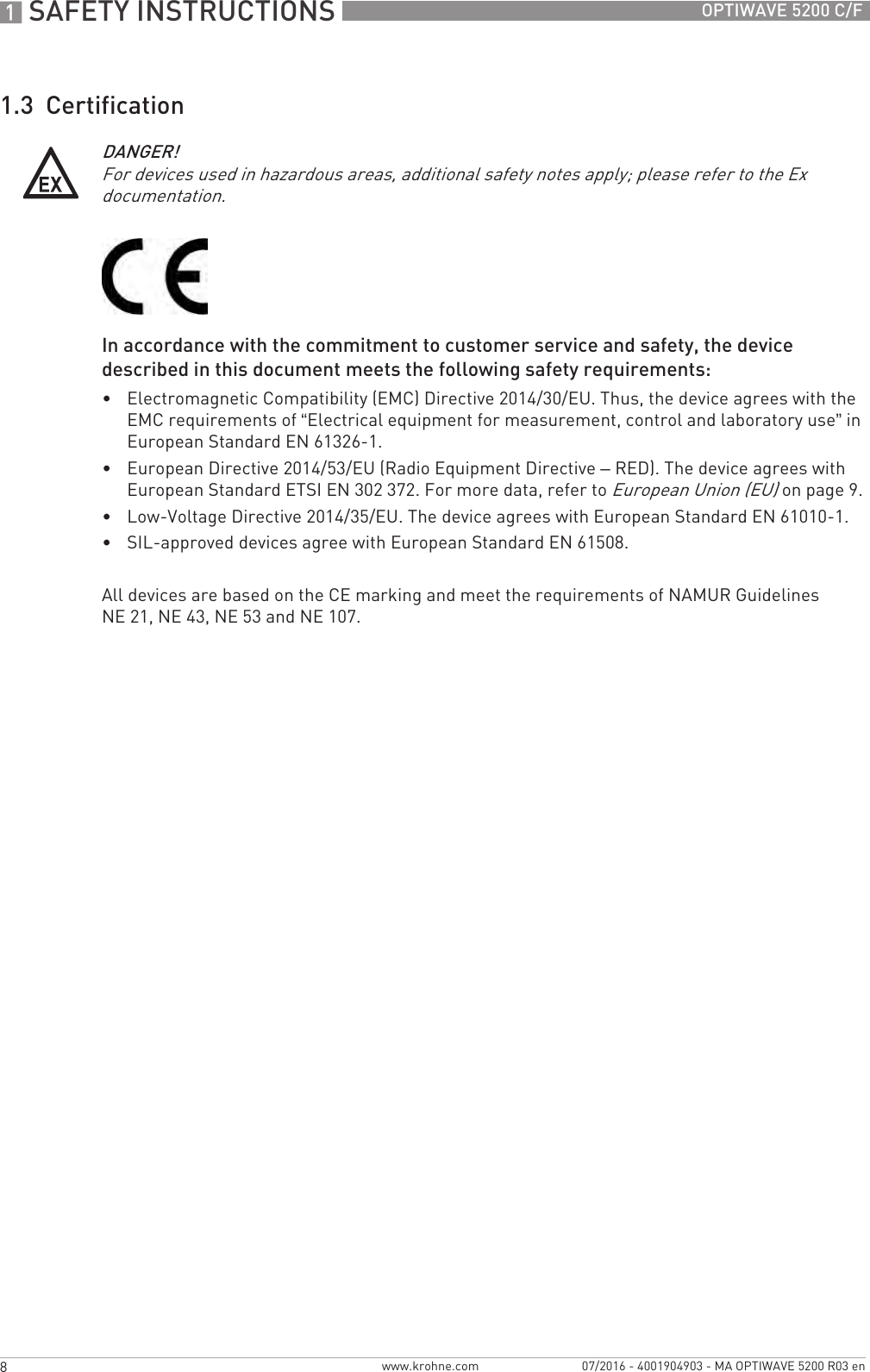 1 SAFETY INSTRUCTIONS 8 OPTIWAVE 5200 C/Fwww.krohne.com 07/2016 - 4001904903 - MA OPTIWAVE 5200 R03 en1.3  CertificationIn accordance with the commitment to customer service and safety, the device described in this document meets the following safety requirements:•Electromagnetic Compatibility (EMC) Directive 2014/30/EU. Thus, the device agrees with the EMC requirements of “Electrical equipment for measurement, control and laboratory use” in European Standard EN 61326-1.•European Directive 2014/53/EU (Radio Equipment Directive – RED). The device agrees with European Standard ETSI EN 302 372. For more data, refer to European Union (EU) on page 9.•Low-Voltage Directive 2014/35/EU. The device agrees with European Standard EN 61010-1.•SIL-approved devices agree with European Standard EN 61508.All devices are based on the CE marking and meet the requirements of NAMUR Guidelines NE 21, NE 43, NE 53 and NE 107.DANGER!For devices used in hazardous areas, additional safety notes apply; please refer to the Ex documentation.