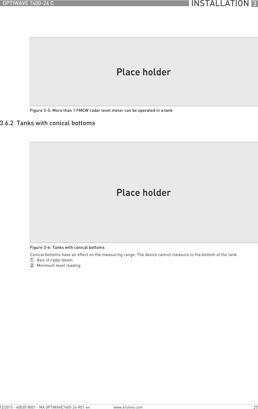 INSTALLATION 327OPTIWAVE 7400-24 Cwww.krohne.com12/2015 - 4003518001 - MA OPTIWAVE7400-24-R01-en3.6.2  Tanks with conical bottomsFigure 3-5: More than 1 FMCW radar level meter can be operated in a tankFigure 3-6: Tanks with conical bottomsConical bottoms have an effect on the measuring range. The device cannot measure to the bottom of the tank.1  Axis of radar beam2  Minimum level reading