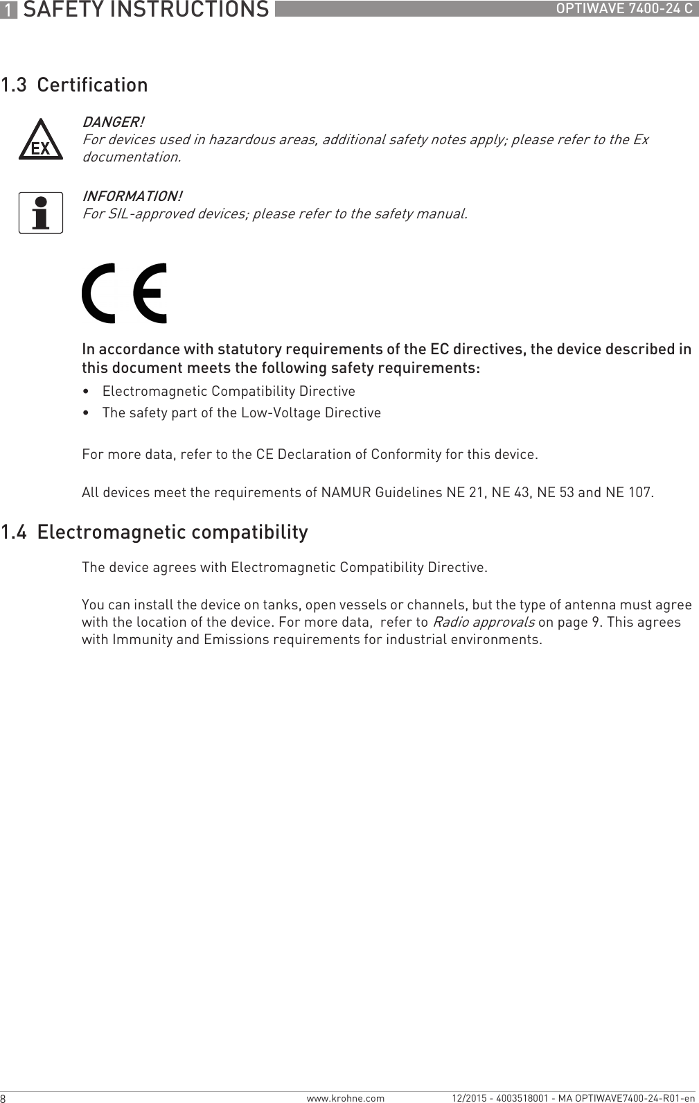 1 SAFETY INSTRUCTIONS 8 OPTIWAVE 7400-24 Cwww.krohne.com 12/2015 - 4003518001 - MA OPTIWAVE7400-24-R01-en1.3  CertificationIn accordance with statutory requirements of the EC directives, the device described in this document meets the following safety requirements:•Electromagnetic Compatibility Directive•The safety part of the Low-Voltage DirectiveFor more data, refer to the CE Declaration of Conformity for this device.All devices meet the requirements of NAMUR Guidelines NE 21, NE 43, NE 53 and NE 107.1.4  Electromagnetic compatibilityThe device agrees with Electromagnetic Compatibility Directive.You can install the device on tanks, open vessels or channels, but the type of antenna must agree with the location of the device. For more data,  refer to Radio approvals on page 9. This agrees with Immunity and Emissions requirements for industrial environments.DANGER!For devices used in hazardous areas, additional safety notes apply; please refer to the Ex documentation.INFORMATION!For SIL-approved devices; please refer to the safety manual.