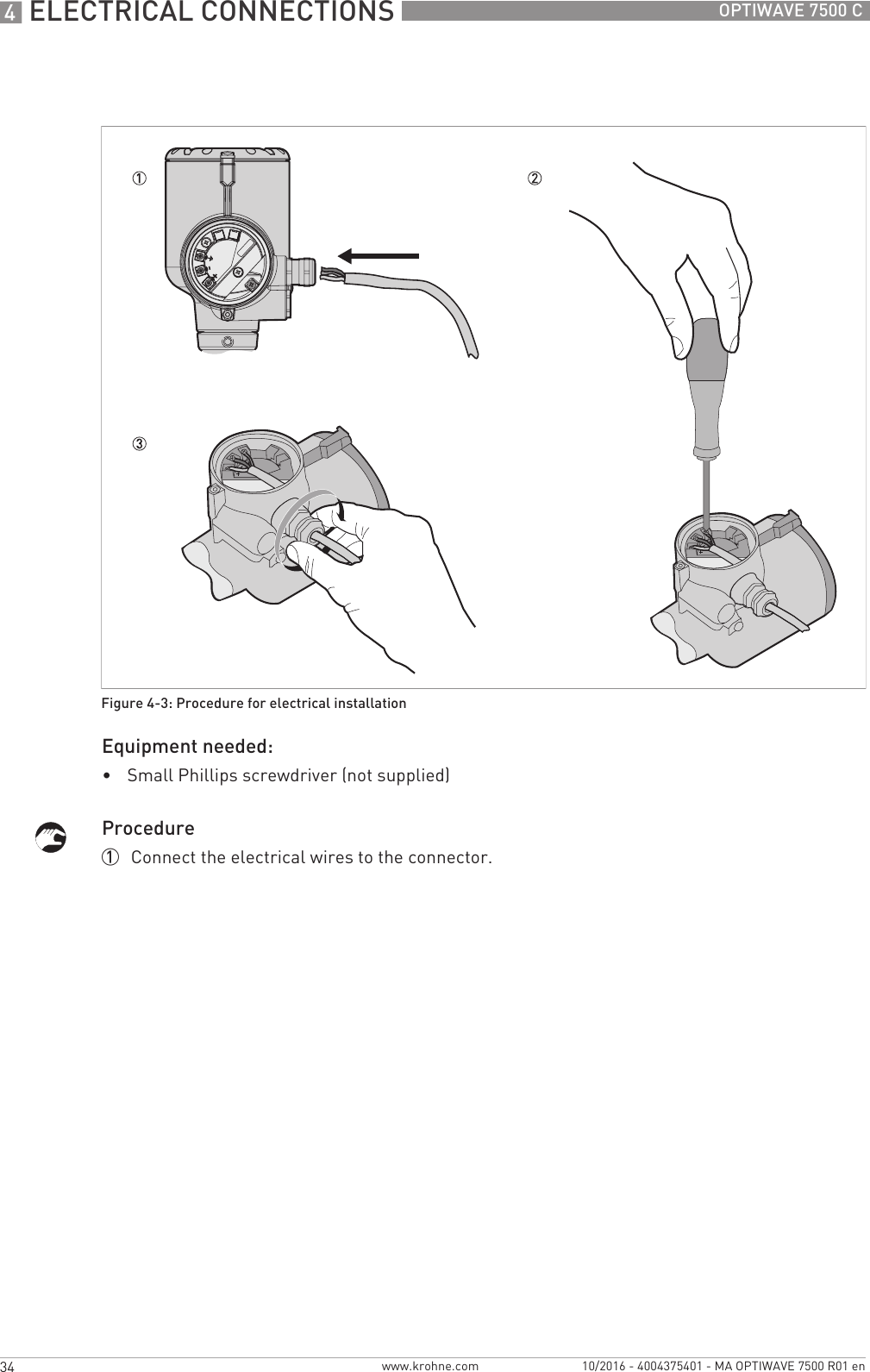 4 ELECTRICAL CONNECTIONS 34 OPTIWAVE 7500 Cwww.krohne.com 10/2016 - 4004375401 - MA OPTIWAVE 7500 R01 enEquipment needed:•Small Phillips screwdriver (not supplied)Procedure1  Connect the electrical wires to the connector.Figure 4-3: Procedure for electrical installation