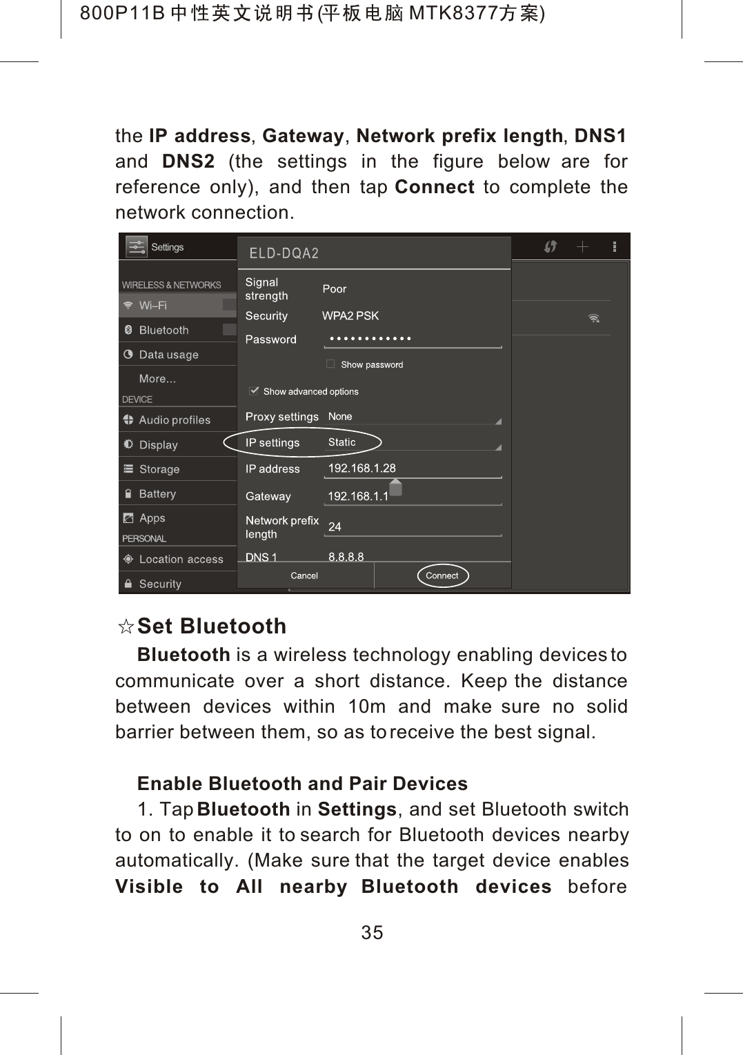 the IP address,Gateway,Network prefix length,DNS1and DNS2 (the settings in the figure below are for reference only), and then tap Connect to complete the network connection.Set BluetoothBluetooth is a wireless technology enabling devices to communicate over a short distance. Keep the distance between devices within 10m and make sure no solid barrier between them, so as to receive the best signal. Enable Bluetooth and Pair Devices1. Tap Bluetooth in Settings, and set Bluetooth switch to on to enable it to search for Bluetooth devices nearby automatically. (Make sure that the target device enables Visible to All nearby Bluetooth devices before35800P11B ( MTK8377 )