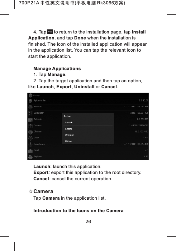 4. Tap      to return to the installation page, tap Install Application, and tap Done when the installation is finished. The icon of the installed application will appear in the application list. You can tap the relevant icon to start the application.Manage Applications1. Tap Manage.2. Tap the target application and then tap an option, like Launch, Export, Uninstall or Cancel.Launch: launch this application.Export: export this application to the root directory.Cancel: cancel the current operation.☆CameraTap Camera in the application list.Introduction to the Icons on the Camera26700P21A 中性英文说明书(平板电脑 Rk3066方案) 