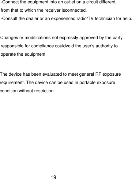 -Connect the equipment into an outlet on a circuit different from that to which the receiver isconnected.-Consult the dealer or an experienced radio/TV technician for help.Changes or modifications not expressly approved by the partyresponsible for compliance couldvoid the user's authority tooperate the equipment.The device has been evaluated to meet general RF exposure requirement. The device can be used in portable exposure condition without restriction19