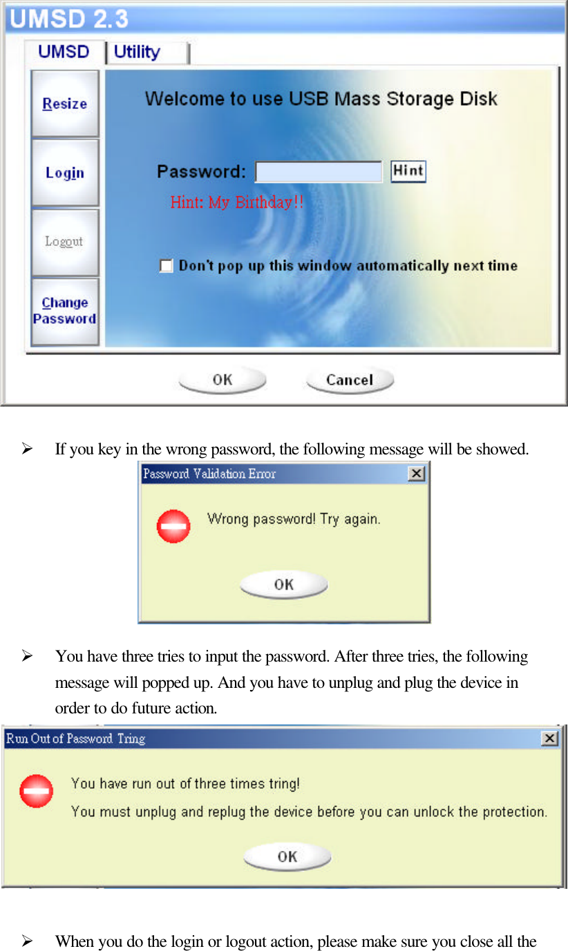    ]                 Ø If you key in the wrong password, the following message will be showed.        Ø You have three tries to input the password. After three tries, the following message will popped up. And you have to unplug and plug the device in order to do future action.         Ø When you do the login or logout action, please make sure you close all the 