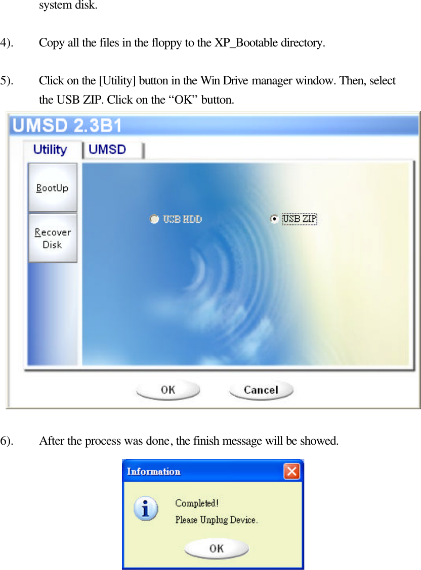   system disk.  4). Copy all the files in the floppy to the XP_Bootable directory.  5). Click on the [Utility] button in the Win Drive manager window. Then, select the USB ZIP. Click on the “OK” button.                  6). After the process was done, the finish message will be showed.               