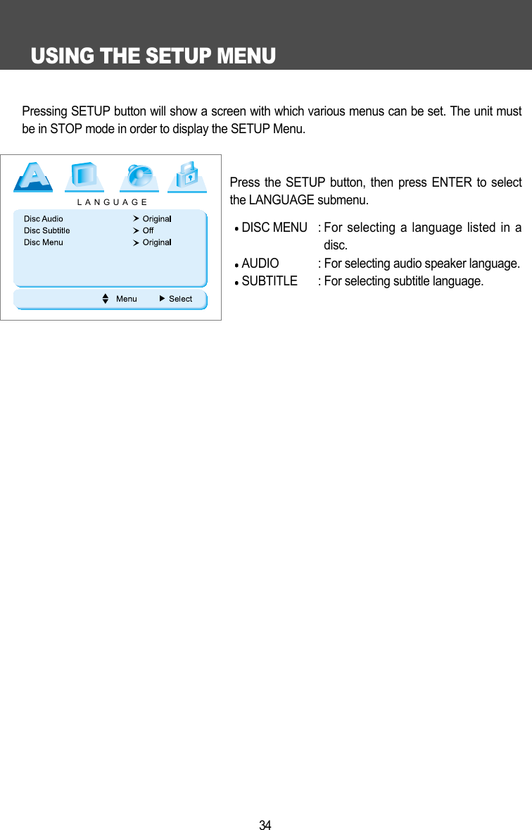 USING THE SETUP MENU34Pressing SETUP button will show a screen with which various menus can be set. The unit mustbe in STOP mode in order to display the SETUP Menu. Press the SETUP button, then press ENTER to selectthe LANGUAGE submenu. DISC MENU : For selecting a language listed in adisc.AUDIO : For selecting audio speaker language.SUBTITLE : For selecting subtitle language.LANGUAGE