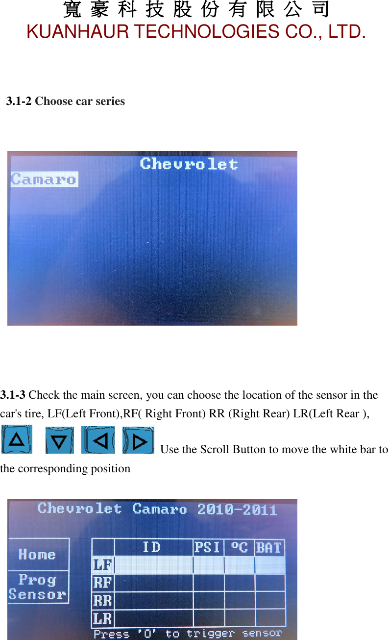 寬 豪 科 技 股 份 有 限 公 司       KUANHAUR TECHNOLOGIES CO., LTD.   7    3.1-2 Choose car series           3.1-3 Check the main screen, you can choose the location of the sensor in the car&apos;s tire, LF(Left Front),RF( Right Front) RR (Right Rear) LR(Left Rear ),         Use the Scroll Button to move the white bar to the corresponding position        