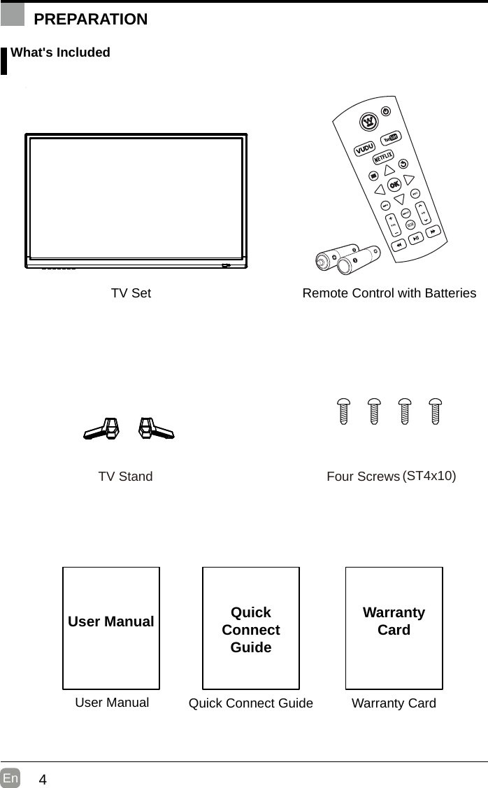 4En  User ManualUser ManualQuick Connect GuideQuickConnect GuideWarranty CardWarrantyCard What&apos;s IncludedRemote Control with BatteriesTV SetPREPARATIONTV Stand Four Screws (ST4x10  )