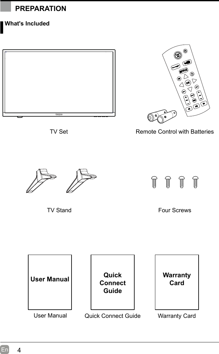 4En  User ManualUser Manual What&apos;s IncludedRemote Control with BatteriesTV StandTV SetFour ScrewsQuick Connect GuideQuickConnect GuidePREPARATIONWarranty CardWarrantyCard