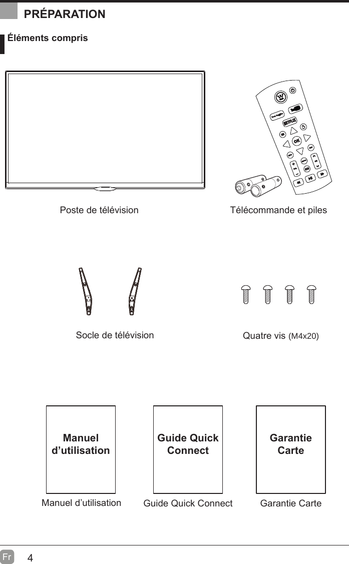 4Fr  Manuel d’utilisationManuel d’utilisation Éléments comprisTélécommande et pilesSocle de télévisionPoste de télévisionQuatre visGuide Quick ConnectGuide Quick ConnectPRÉPARATIONGarantie CarteGarantie Carte(M4x20)