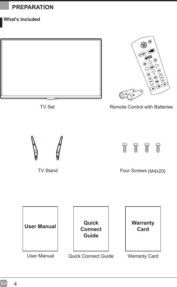 4En  User ManualUser Manual What&apos;s IncludedRemote Control with BatteriesTV StandTV SetFour ScrewsQuick Connect GuideQuickConnect GuidePREPARATIONWarranty CardWarrantyCard(M4x20)