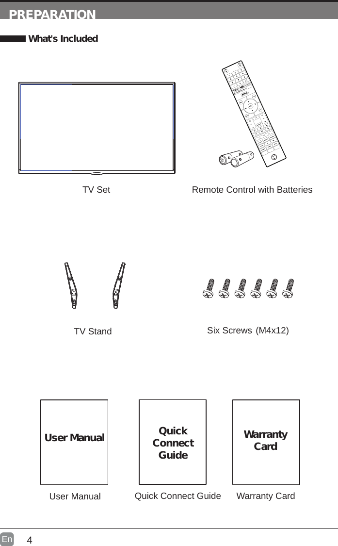 4En  PREPARATION What&apos;s IncludedQuick Connect GuideQuickConnect GuideUser ManualUser ManualRemote Control with BatteriesWarranty CardWarranty CardTV SetTV Stand Six Screws (M4x12)